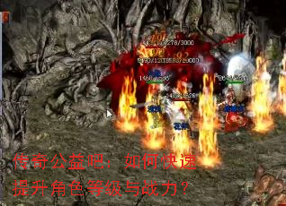 传奇公益吧:如何快速提升角色等级与战力? 传奇公益吧:如何快速提升角色等级与战力?