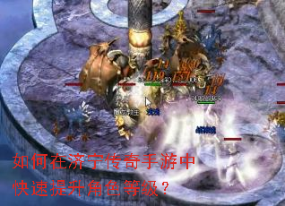 如何在济宁传奇手游中快速提升角色等级? 如何在济宁传奇手游中快速提升角色等级?