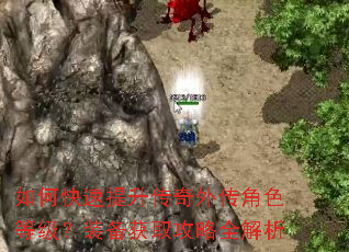 如何快速提升传奇外传角色等级?装备获取攻略全解析 如何快速提升传奇外传角色等级?装备获取攻略全解析