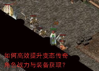 如何高效提升变态传奇角色战力与装备获取? 如何高效提升变态传奇角色战力与装备获取?
