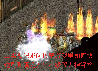 二蛋贴吧求问传奇游戏里如何快速刷到屠龙刀?在线等大神解答 二蛋贴吧求问传奇游戏里如何快速刷到屠龙刀?在线等大神解答