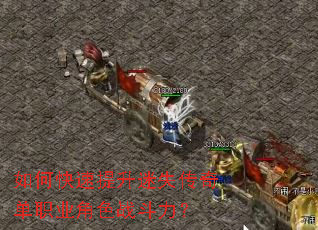 如何快速提升迷失传奇单职业角色战斗力? 如何快速提升迷失传奇单职业角色战斗力?